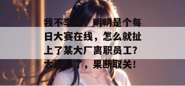 我不李姐！明明是个每日大赛在线，怎么就扯上了某大厂离职员工？太恶心了，果断取关！