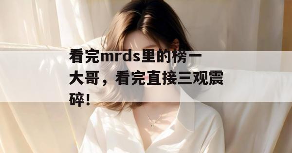 看完mrds里的榜一大哥,看完直接三观震碎! 看完mrds里的榜一大哥,看完直接三观震碎!