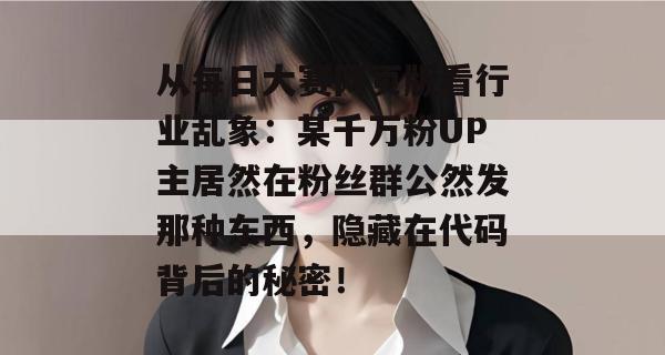 从每日大赛网页版看行业乱象:某千万粉UP主居然在粉丝群公然发那种东西,隐藏在代码背后的秘密! 从每日大赛网页版看行业乱象:某千万粉UP主居然在粉丝群公然发那种东西,隐藏在代码背后的秘密!