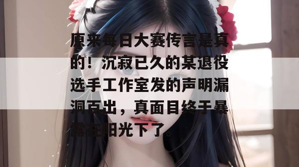 原来每日大赛传言是真的!沉寂已久的某退役选手工作室发的声明漏洞百出,真面目终于暴露在阳光下了。 原来每日大赛传言是真的!沉寂已久的某退役选手工作室发的声明漏洞百出,真面目终于暴露在阳光下了。