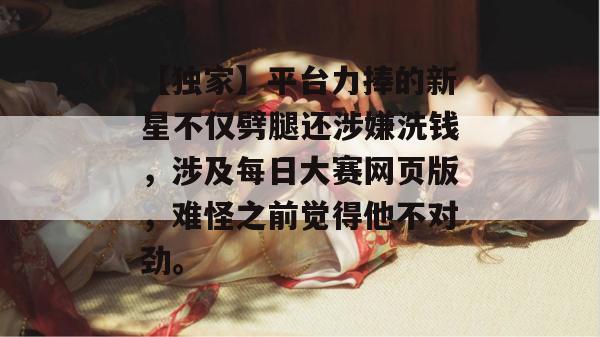 【独家】平台力捧的新星不仅劈腿还涉嫌洗钱,涉及每日大赛网页版,难怪之前觉得他不对劲。 【独家】平台力捧的新星不仅劈腿还涉嫌洗钱,涉及每日大赛网页版,难怪之前觉得他不对劲。
